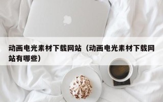 汝州动画电光素材下载网站（动画电光素材下载网站有哪些）