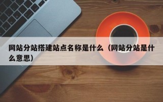 汝州网站分站搭建站点名称是什么（网站分站是什么意思）