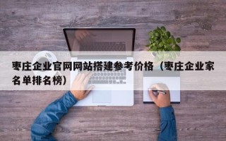 汝州枣庄企业官网网站搭建参考价格（枣庄企业家名单排名榜）
