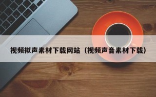 汝州视频拟声素材下载网站（视频声音素材下载）