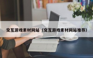 汝州交互游戏素材网站（交互游戏素材网站推荐）