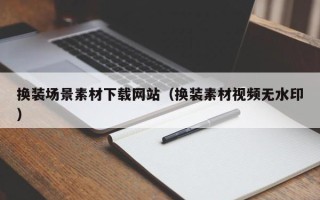汝州换装场景素材下载网站（换装素材视频无水印）