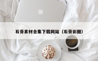 汝州石膏素材合集下载网站（石膏彩图）