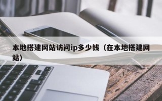 汝州本地搭建网站访问ip多少钱（在本地搭建网站）