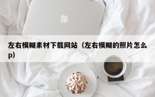 汝州左右模糊素材下载网站（左右模糊的照片怎么p）
