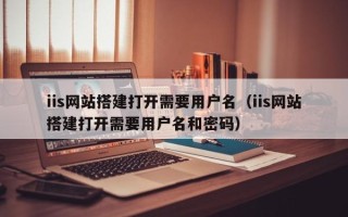 汝州iis网站搭建打开需要用户名（iis网站搭建打开需要用户名和密码）