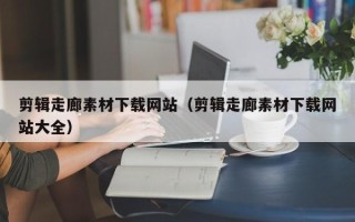 汝州剪辑走廊素材下载网站（剪辑走廊素材下载网站大全）