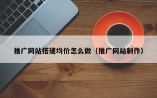 汝州推广网站搭建均价怎么做（推广网站制作）