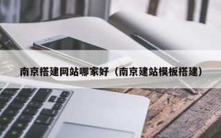 汝州南京搭建网站哪家好（南京建站模板搭建）