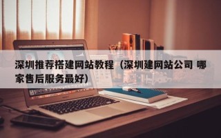 汝州深圳推荐搭建网站教程（深圳建网站公司 哪家售后服务最好）