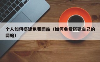 汝州个人如何搭建免费网站（如何免费搭建自己的网站）