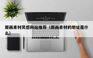 汝州原画素材灵感网站推荐（原画素材的地址是什么）