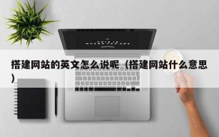 汝州搭建网站的英文怎么说呢（搭建网站什么意思）