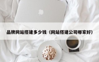 汝州品牌网站搭建多少钱（网站搭建公司哪家好）